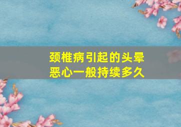 颈椎病引起的头晕恶心一般持续多久