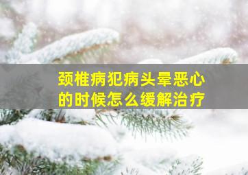 颈椎病犯病头晕恶心的时候怎么缓解治疗