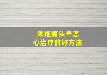 颈椎痛头晕恶心治疗的好方法