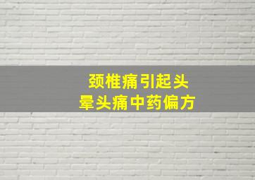 颈椎痛引起头晕头痛中药偏方