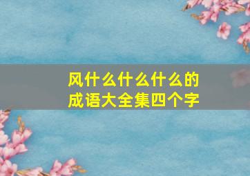 风什么什么什么的成语大全集四个字