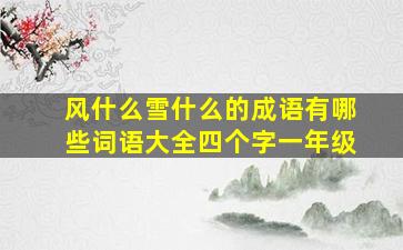 风什么雪什么的成语有哪些词语大全四个字一年级