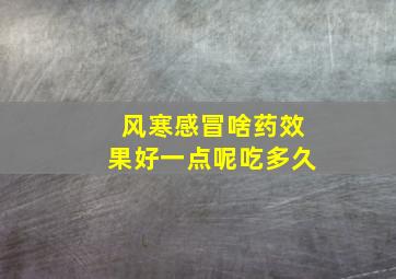 风寒感冒啥药效果好一点呢吃多久