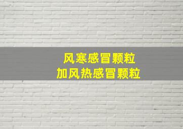 风寒感冒颗粒加风热感冒颗粒