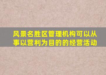 风景名胜区管理机构可以从事以营利为目的的经营活动