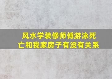 风水学装修师傅游泳死亡和我家房子有没有关系