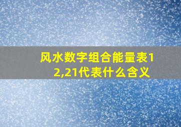 风水数字组合能量表12,21代表什么含义