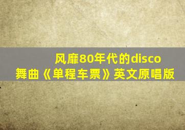 风靡80年代的disco舞曲《单程车票》英文原唱版