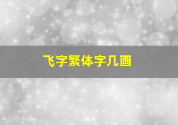 飞字繁体字几画