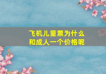 飞机儿童票为什么和成人一个价格呢