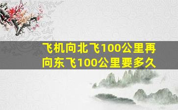 飞机向北飞100公里再向东飞100公里要多久