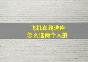 飞机在线选座怎么选两个人的