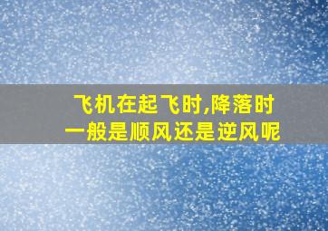 飞机在起飞时,降落时一般是顺风还是逆风呢