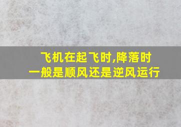 飞机在起飞时,降落时一般是顺风还是逆风运行