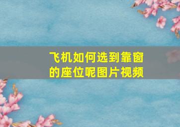 飞机如何选到靠窗的座位呢图片视频