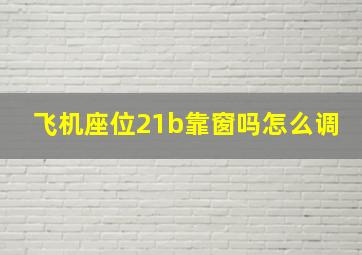 飞机座位21b靠窗吗怎么调