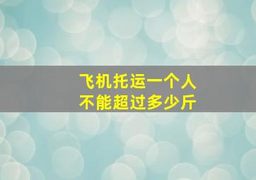 飞机托运一个人不能超过多少斤