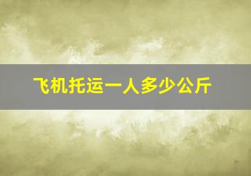 飞机托运一人多少公斤