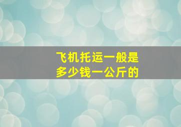 飞机托运一般是多少钱一公斤的