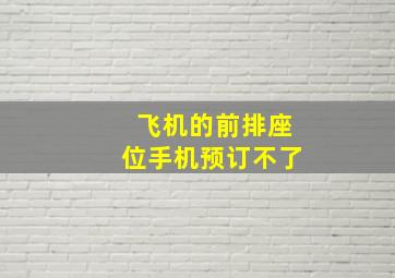 飞机的前排座位手机预订不了