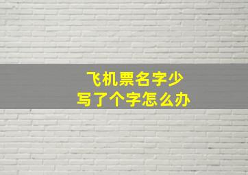 飞机票名字少写了个字怎么办