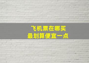 飞机票在哪买最划算便宜一点