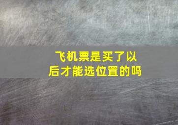 飞机票是买了以后才能选位置的吗