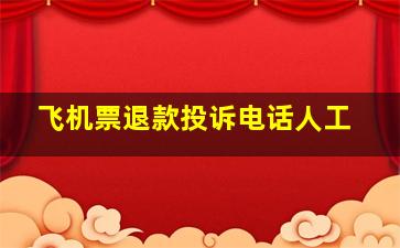 飞机票退款投诉电话人工