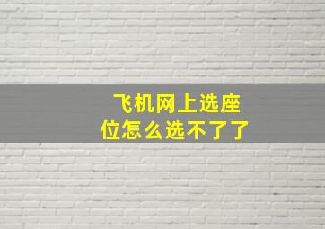 飞机网上选座位怎么选不了了