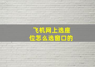 飞机网上选座位怎么选窗口的