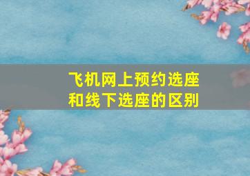 飞机网上预约选座和线下选座的区别