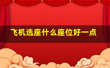 飞机选座什么座位好一点