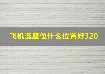 飞机选座位什么位置好320