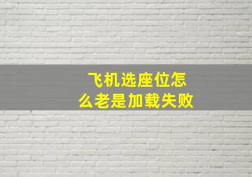 飞机选座位怎么老是加载失败