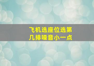 飞机选座位选第几排噪音小一点