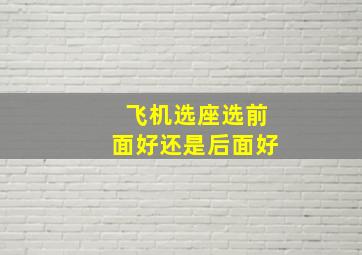 飞机选座选前面好还是后面好