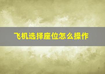 飞机选择座位怎么操作