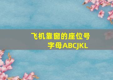 飞机靠窗的座位号字母ABCJKL