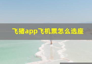 飞猪app飞机票怎么选座