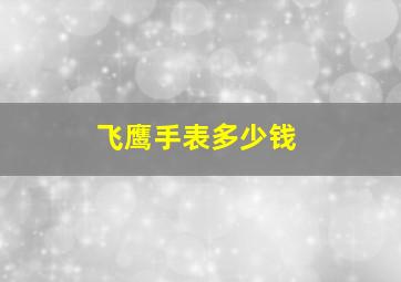 飞鹰手表多少钱