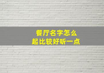 餐厅名字怎么起比较好听一点