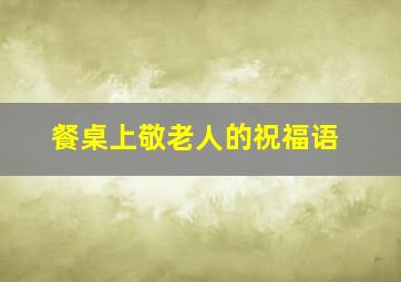 餐桌上敬老人的祝福语