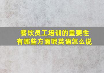 餐饮员工培训的重要性有哪些方面呢英语怎么说