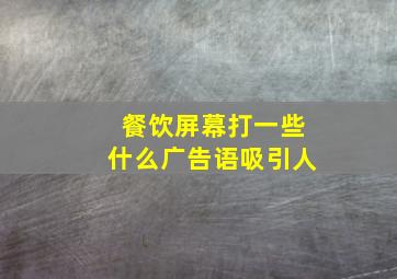 餐饮屏幕打一些什么广告语吸引人