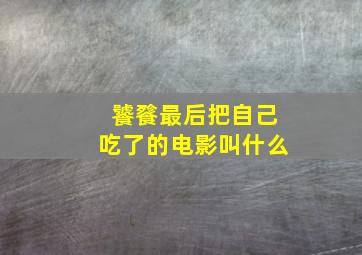 饕餮最后把自己吃了的电影叫什么