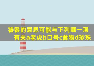 饕餮的意思可能与下列哪一项有关a老虎b口号c食物d珍珠