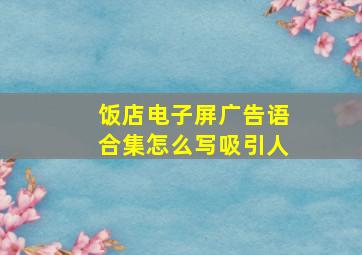 饭店电子屏广告语合集怎么写吸引人