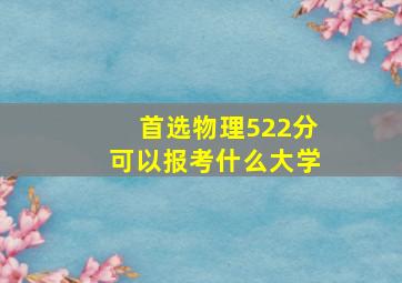 首选物理522分可以报考什么大学