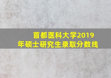 首都医科大学2019年硕士研究生录取分数线