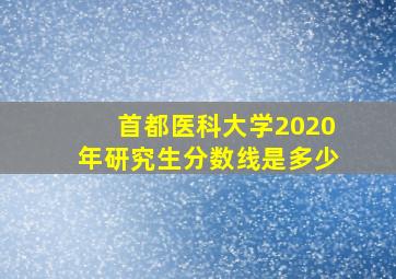 首都医科大学2020年研究生分数线是多少